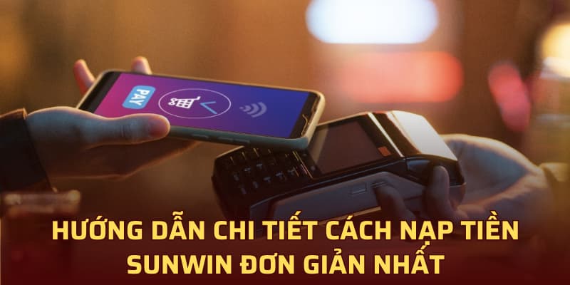 Hướng dẫn chi tiết cách nạp tiền Sunwin đơn giản nhất