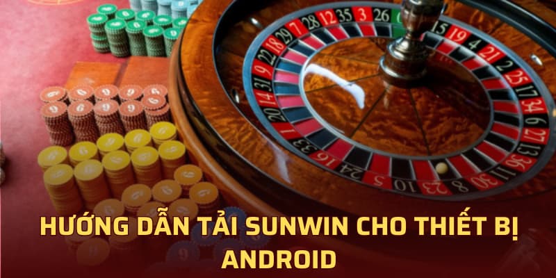 Hướng dẫn tải Sunwin cho thiết bị Android